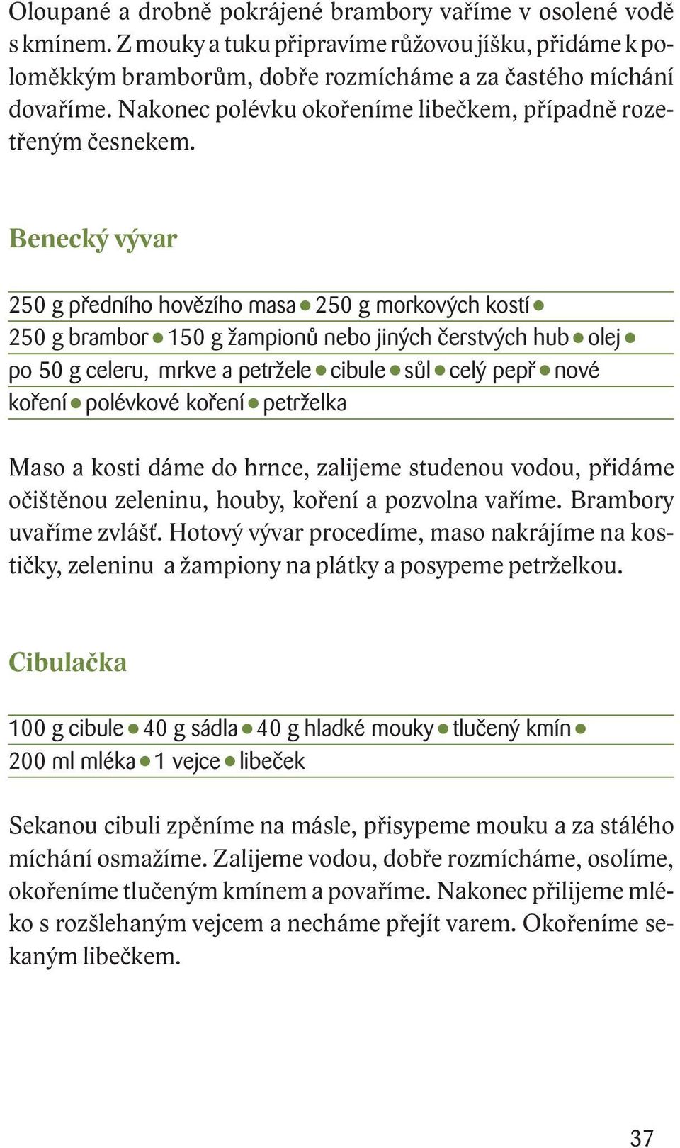 Benecký vývar 250 g předního hovězího masa 250 g morkových kostí 250 g brambor 150 g žampionů nebo jiných čerstvých hub olej po 50 g celeru, mrkve a petržele cibule sůl celý pepř nové koření