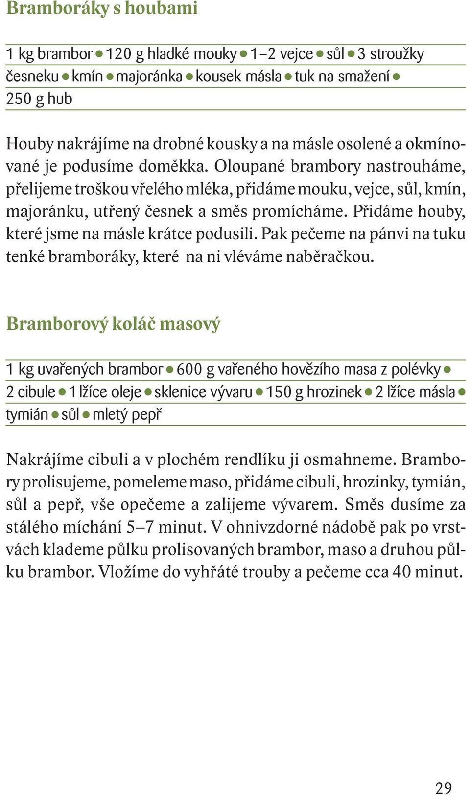 Přidáme houby, které jsme na másle krátce podusili. Pak pečeme na pánvi na tuku tenké bramboráky, které na ni vléváme naběračkou.