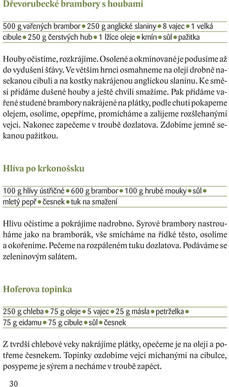 Ke směsi přidáme dušené houby a ještě chvíli smažíme. Pak přidáme vařené studené brambory nakrájené na plátky, podle chuti pokapeme olejem, osolíme, opepříme, promícháme a zalijeme rozšlehanými vejci.