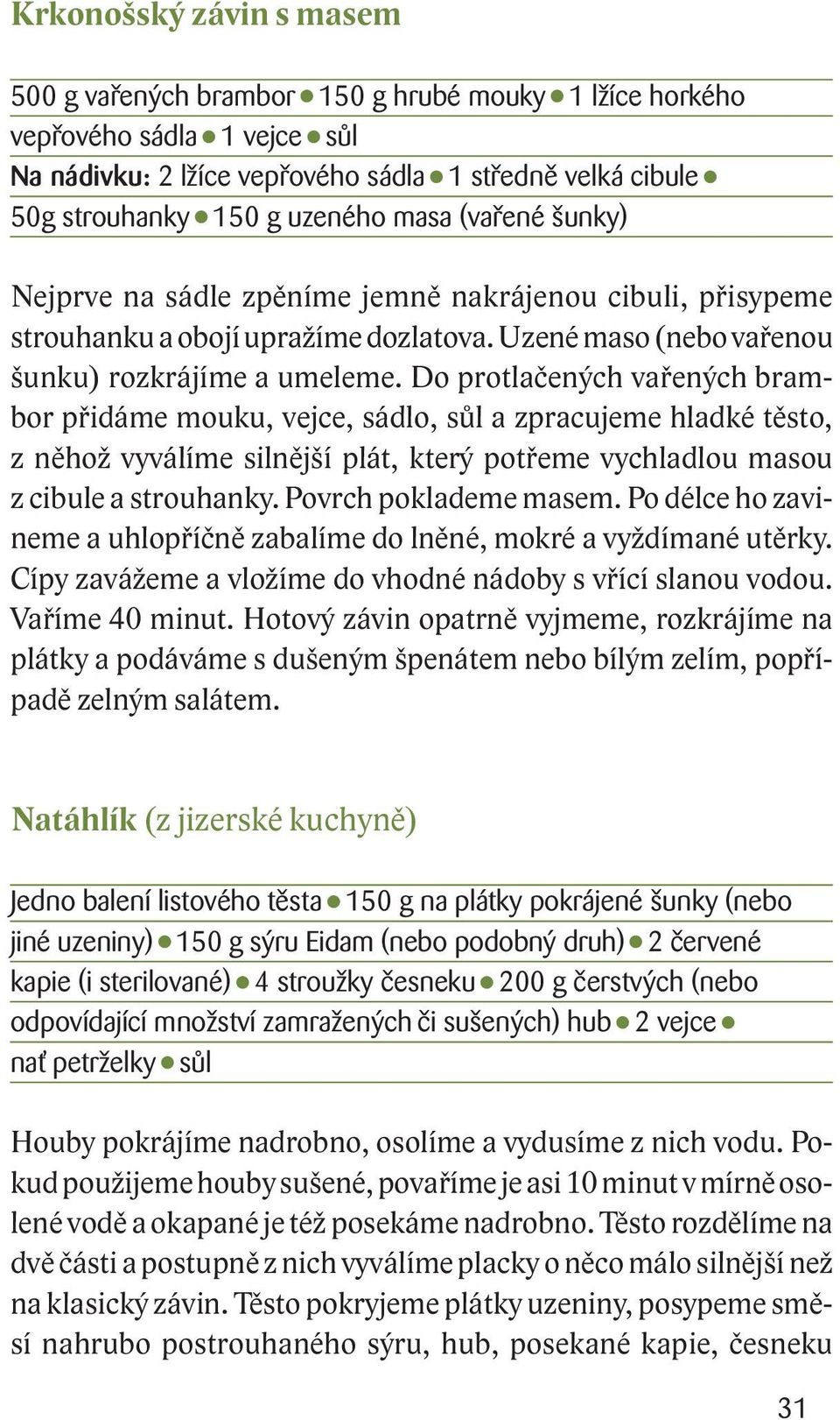 Do protlačených vařených brambor přidáme mouku, vejce, sádlo, sůl a zpracujeme hladké těsto, z něhož vyválíme silnější plát, který potřeme vychladlou masou z cibule a strouhanky.