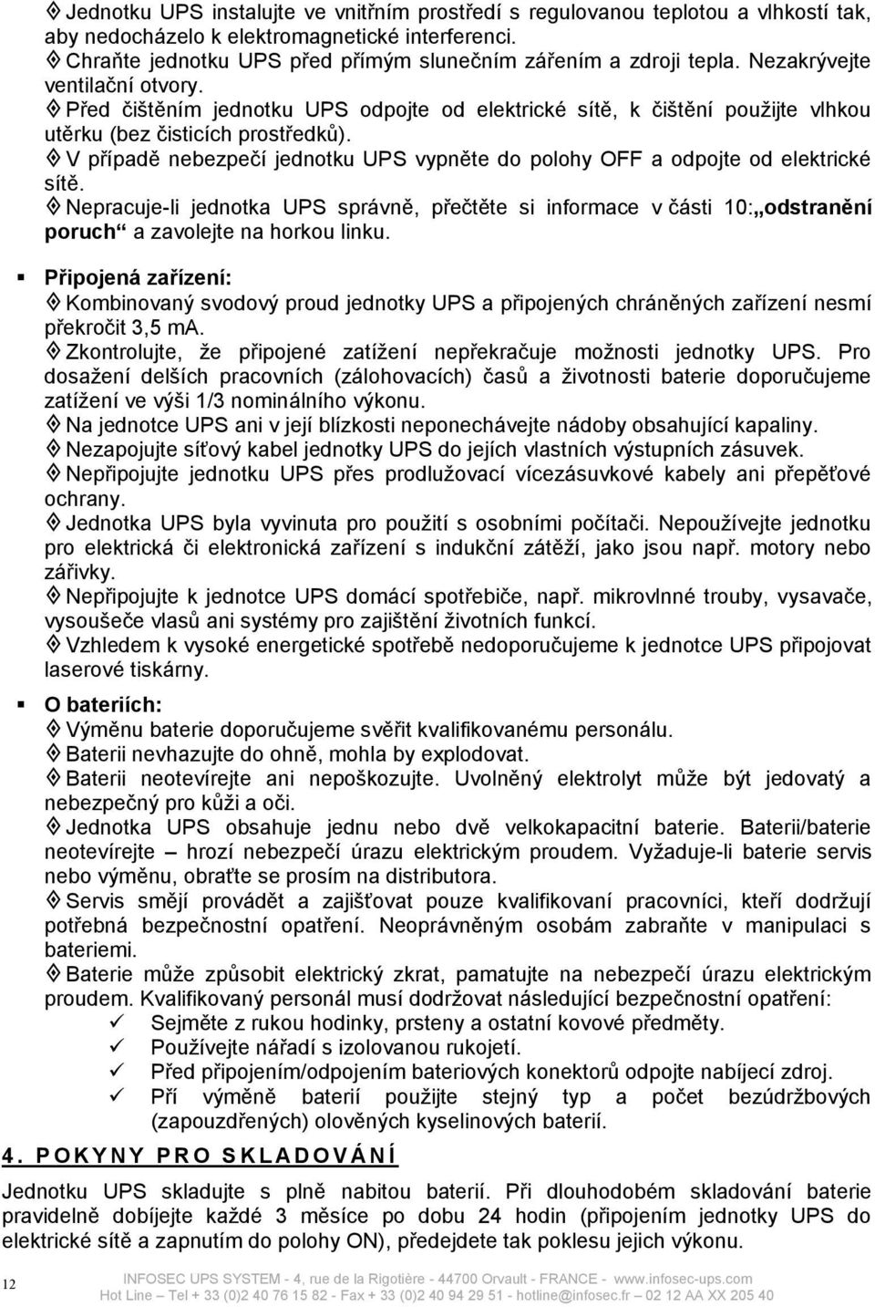 Před čištěním jednotku UPS odpojte od elektrické sítě, k čištění použijte vlhkou utěrku (bez čisticích prostředků). V případě nebezpečí jednotku UPS vypněte do polohy OFF a odpojte od elektrické sítě.