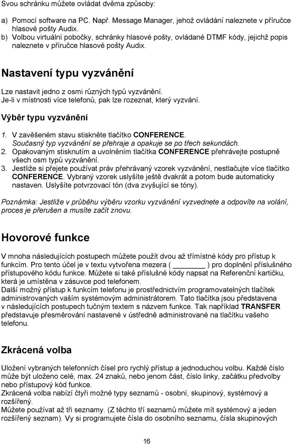 Je-li v místnosti více telefonů, pk lze rozeznt, který vyzvání. Výběr typu vyzvánění 1. V zvěšeném stvu stiskněte tlčítko CONFERENCE. Součsný typ vyzvánění se přehrje opkuje se po třech sekundách. 2.