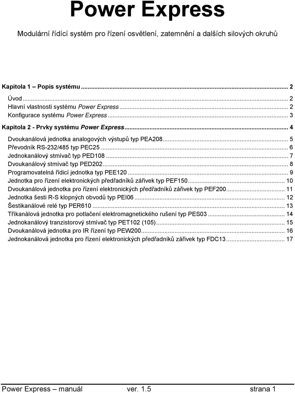 .. 6 Jednokanálový stmívač typ PED108... 7 Dvoukanálový stmívač typ PED202... 8 Programovatelná řídicí jednotka typ PEE120... 9 Jednotka pro řízení elektronických předřadníků zářivek typ PEF150.