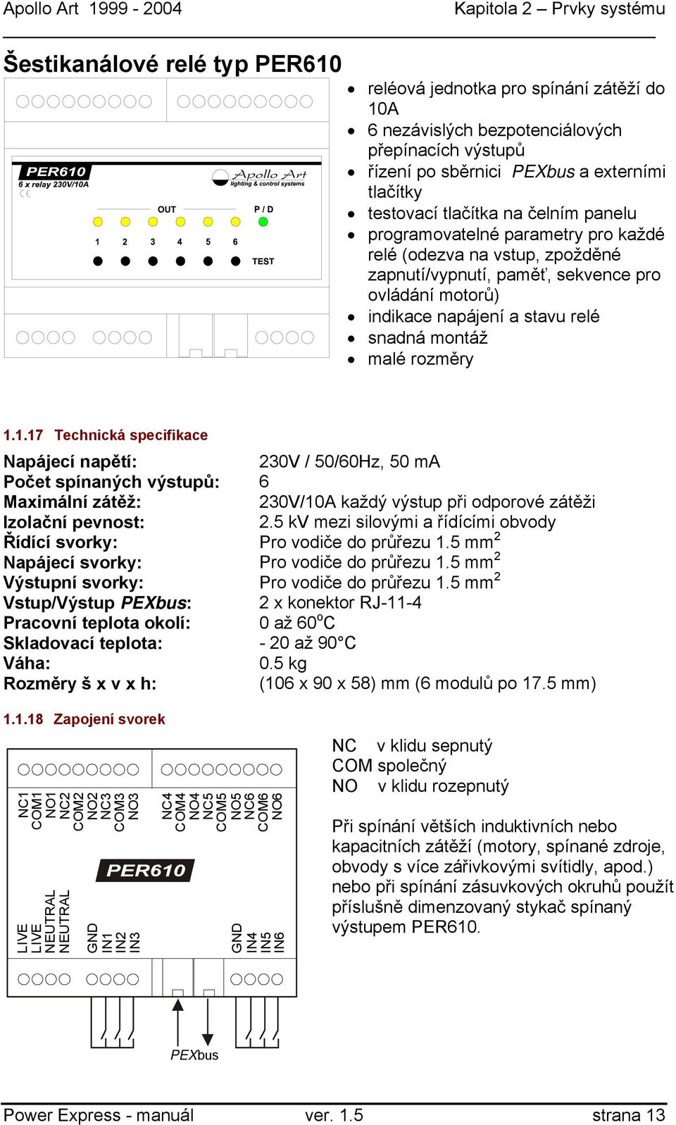 1.17 Technická specifikace 230V / 50/60Hz, 50 ma Počet spínaných výstupů: 6 230V/10A každý výstup při odporové zátěži Izolační pevnost: 2.