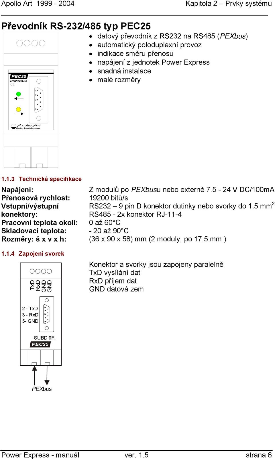 5-24 V DC/100mA Přenosová rychlost: 19200 bitů/s Vstupní/výstupní konektory: RS232 9 pin D konektor dutinky nebo svorky do 1.