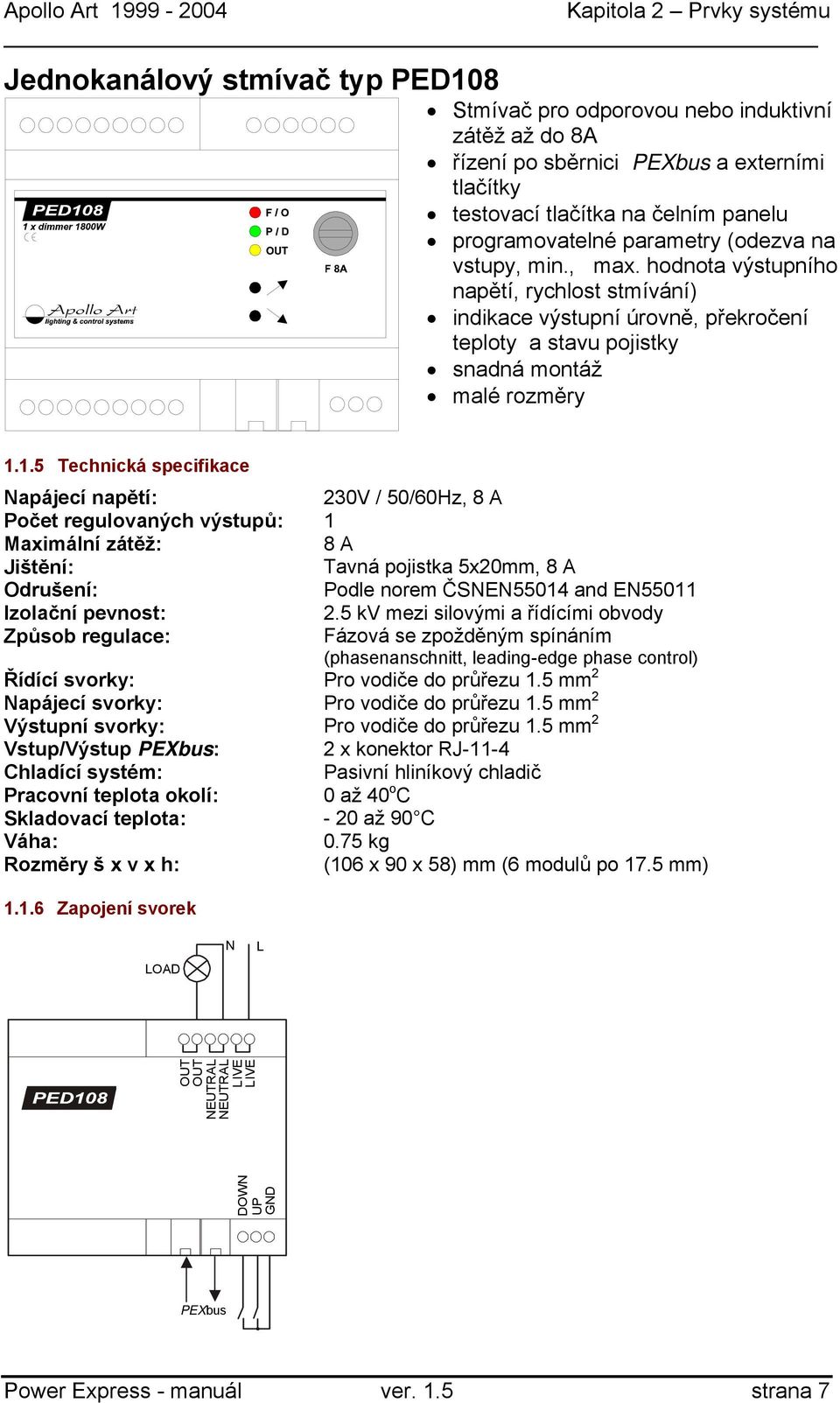 1.5 Technická specifikace 230V / 50/60Hz, 8 A Počet regulovaných výstupů: 1 8 A Jištění: Tavná pojistka 5x20mm, 8 A Odrušení: Podle norem ČSE55014 and E55011 Izolační pevnost: 2.