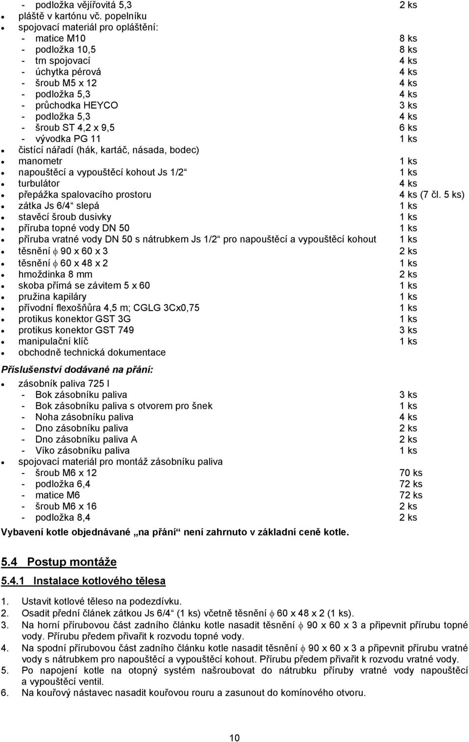podložka 5,3 4 ks - šroub ST 4,2 x 9,5 6 ks - vývodka PG 11 1 ks čistící nářadí (hák, kartáč, násada, bodec) manometr 1 ks napouštěcí a vypouštěcí kohout Js 1/2 1 ks turbulátor 4 ks přepážka