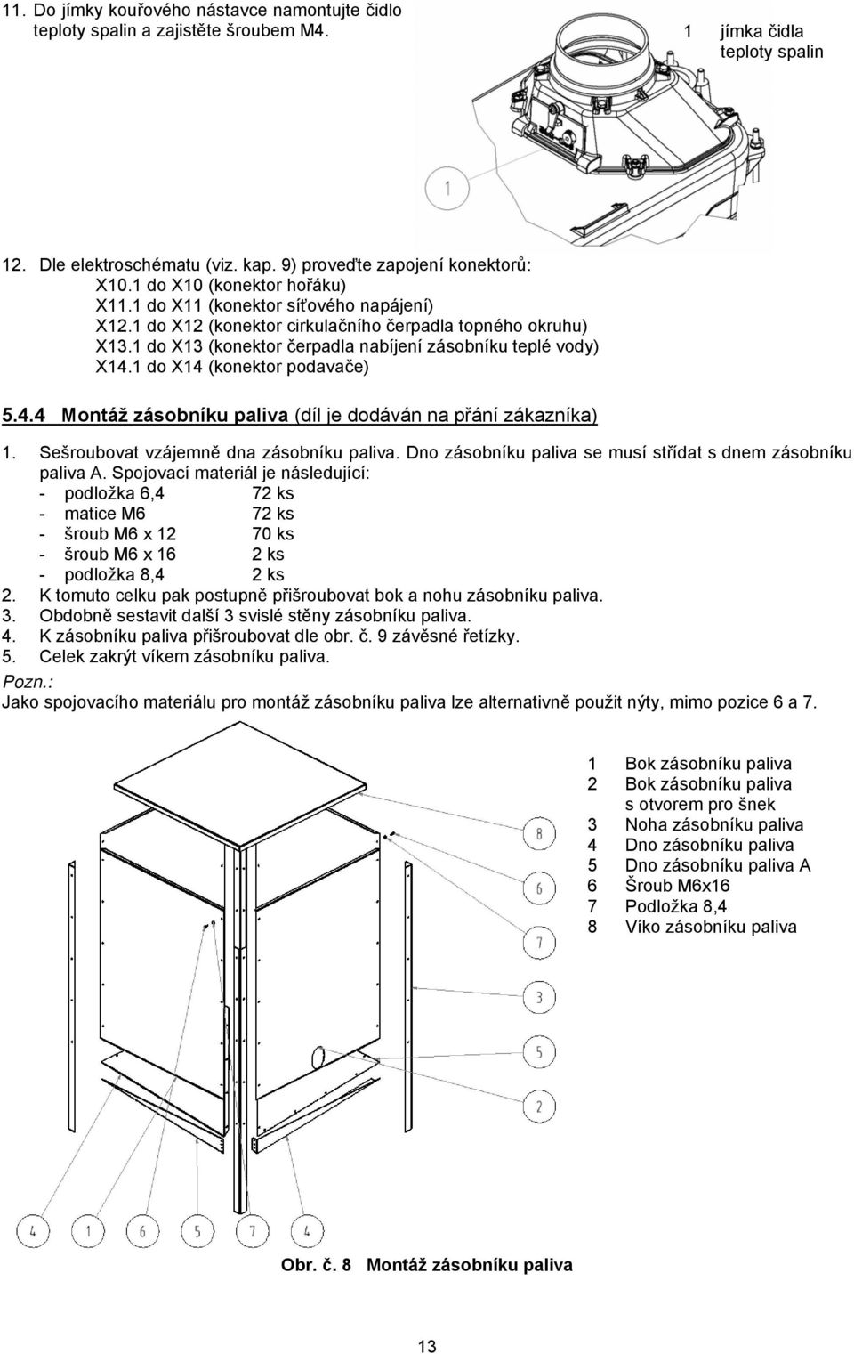 1 do X14 (konektor podavače) 5.4.4 Montáž zásobníku paliva (díl je dodáván na přání zákazníka) 1. Sešroubovat vzájemně dna zásobníku paliva.