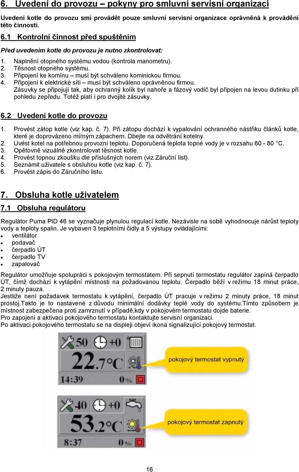 Připojení ke komínu musí být schváleno kominickou firmou. 4. Připojení k elektrické síti musí být schváleno oprávněnou firmou.