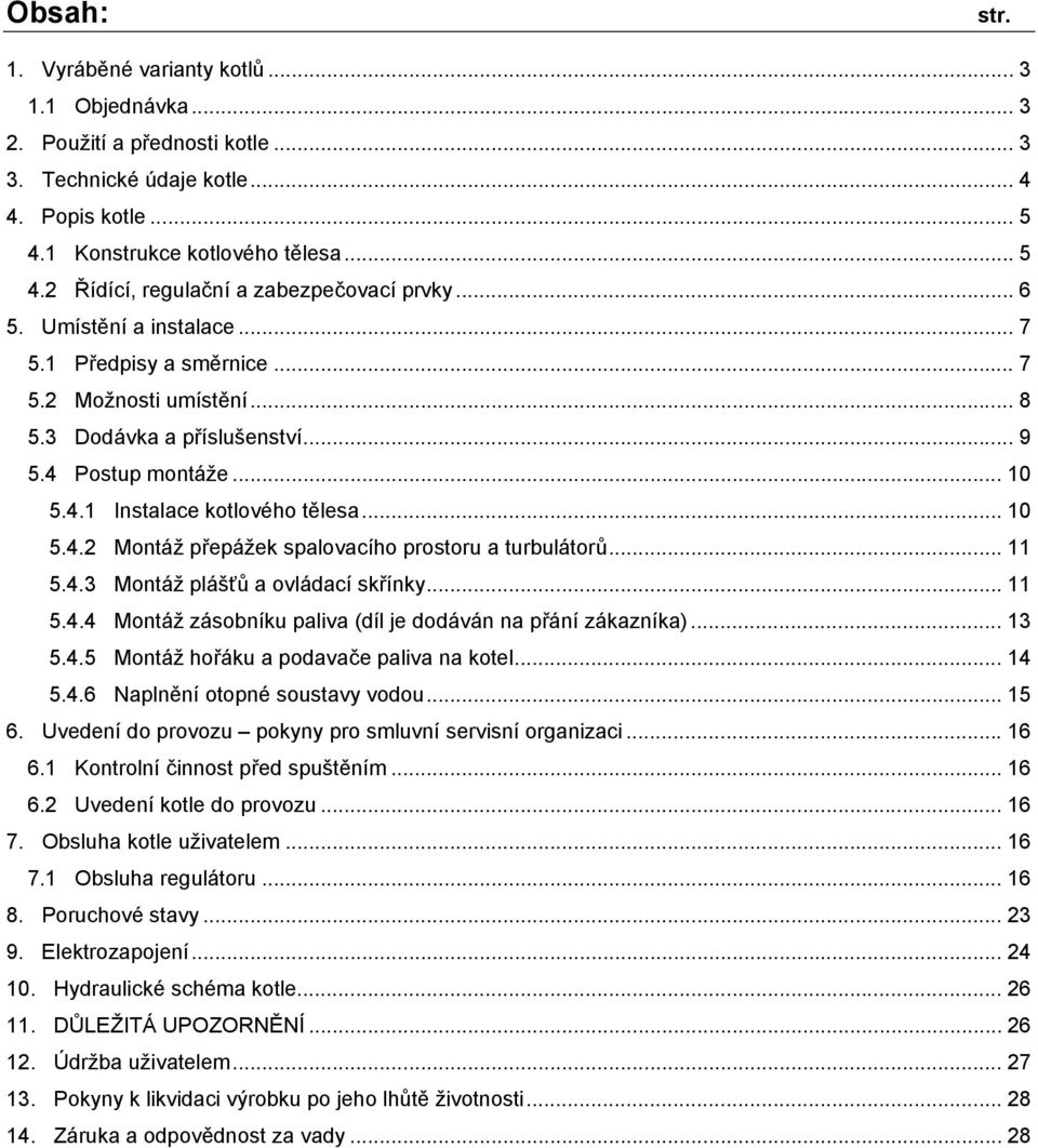 .. 11 5.4.3 Montáž plášťů a ovládací skřínky... 11 5.4.4 Montáž zásobníku paliva (díl je dodáván na přání zákazníka)... 13 5.4.5 Montáž hořáku a podavače paliva na kotel... 14 5.4.6 Naplnění otopné soustavy vodou.