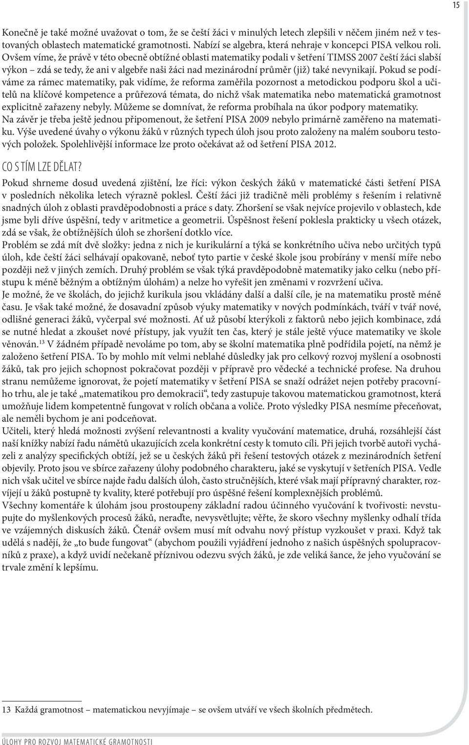 Ovšem víme, že právě v této obecně obtížné oblasti matematiky podali v šetření TIMSS 2007 čeští žáci slabší výkon zdá se tedy, že ani v algebře naši žáci nad mezinárodní průměr (již) také nevynikají.