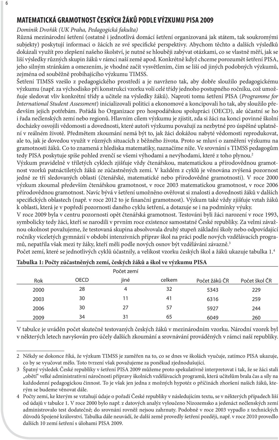 Abychom těchto a dalších výsledků dokázali využít pro zlepšení našeho školství, je nutné se hlouběji zabývat otázkami, co se vlastně měří, jak se liší výsledky různých skupin žáků v rámci naší země