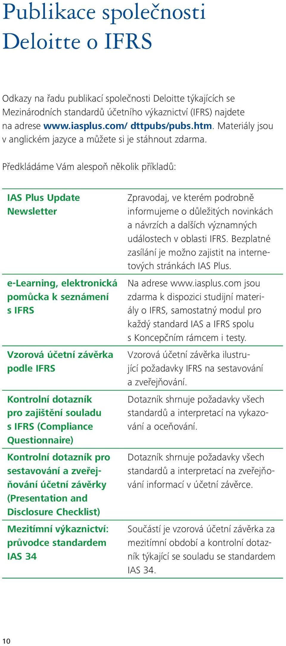 Předkládáme Vám alespoň několik příkladů: IAS Plus Update Newsletter e-learning, elektronická pomůcka k seznámení s IFRS Vzorová účetní závěrka podle IFRS Kontrolní dotazník pro zajištění souladu s