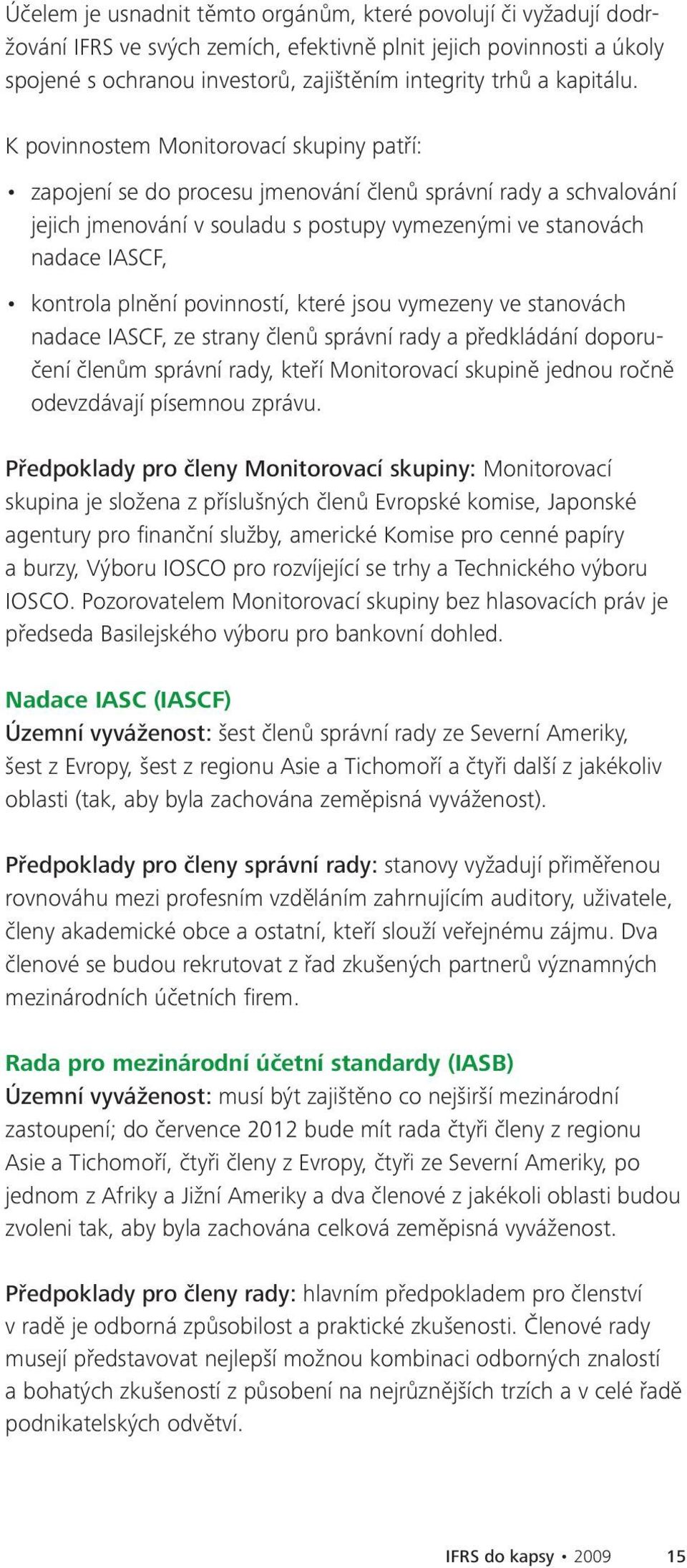 K povinnostem Monitorovací skupiny patří: zapojení se do procesu jmenování členů správní rady a schvalování jejich jmenování v souladu s postupy vymezenými ve stanovách nadace IASCF, kontrola plnění