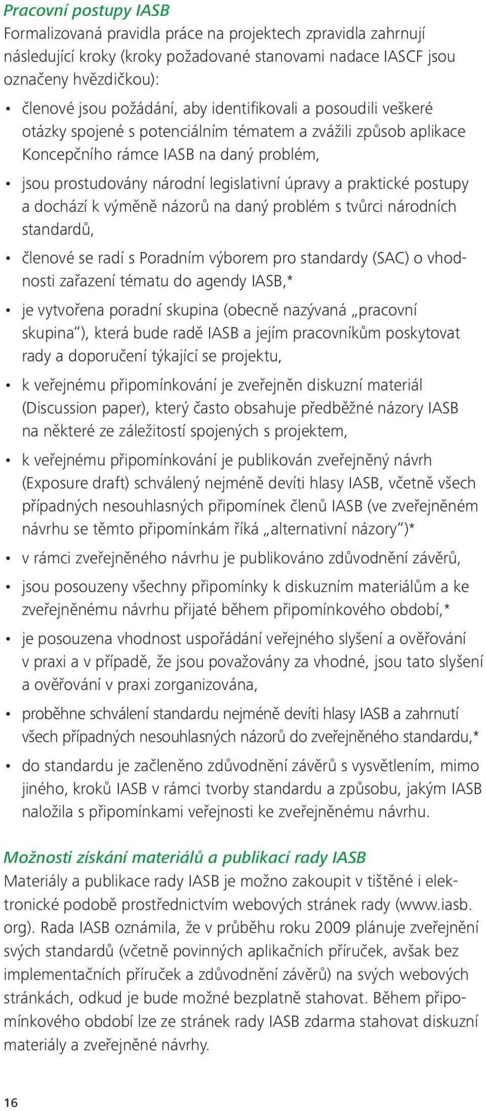 postupy a dochází k výměně názorů na daný problém s tvůrci národních standardů, členové se radí s Poradním výborem pro standardy (SAC) o vhodnosti zařazení tématu do agendy IASB,* je vytvořena