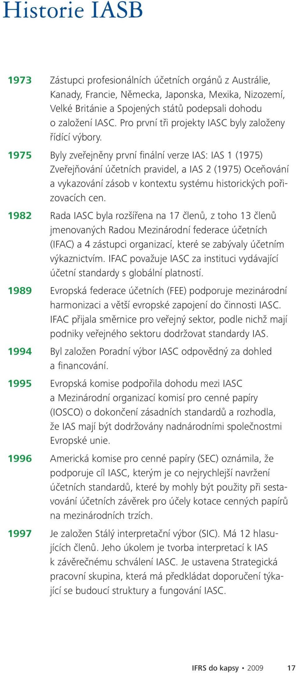 1975 Byly zveřejněny první finální verze IAS: IAS 1 (1975) Zveřejňování účetních pravidel, a IAS 2 (1975) Oceňování a vykazování zásob v kontextu systému historických pořizovacích cen.