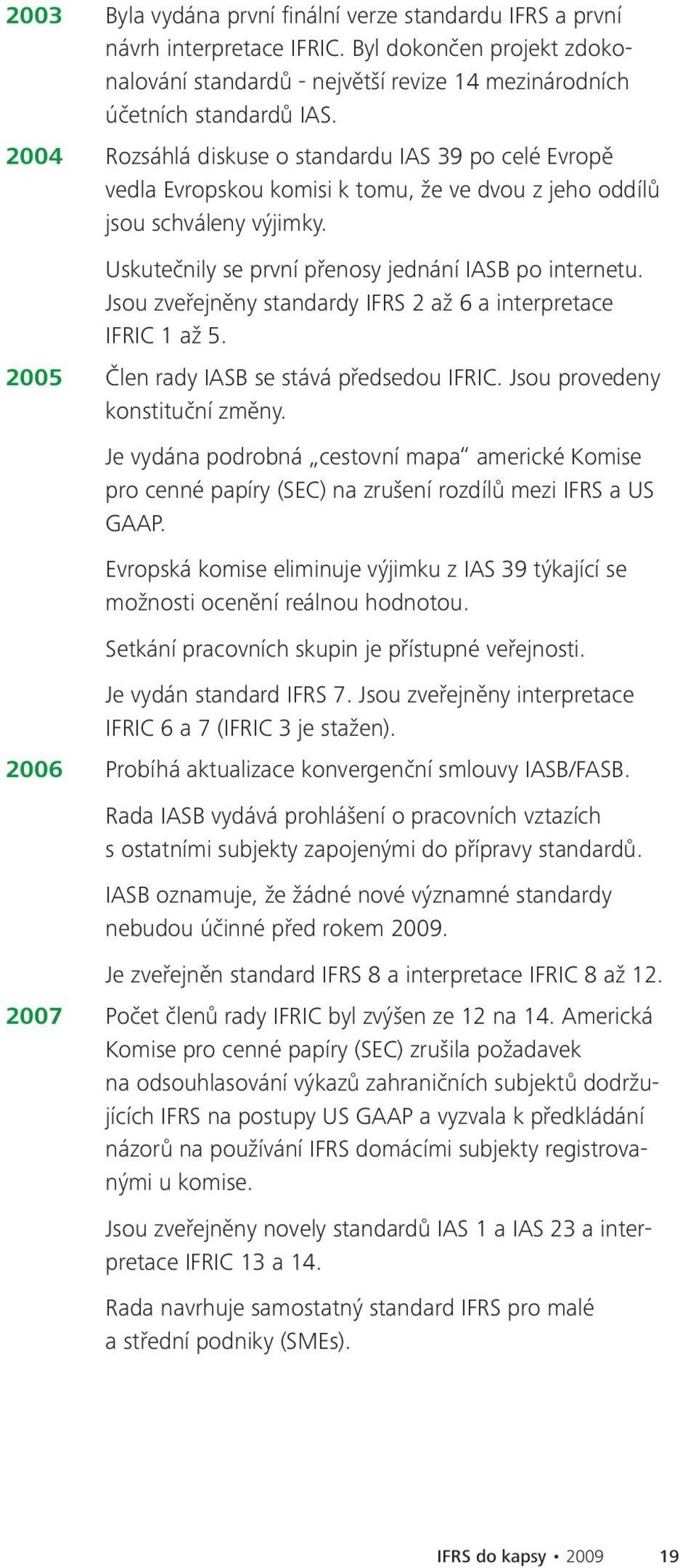 Jsou zveřejněny standardy IFRS 2 až 6 a interpretace IFRIC 1 až 5. 2005 Člen rady IASB se stává předsedou IFRIC. Jsou provedeny konstituční změny.