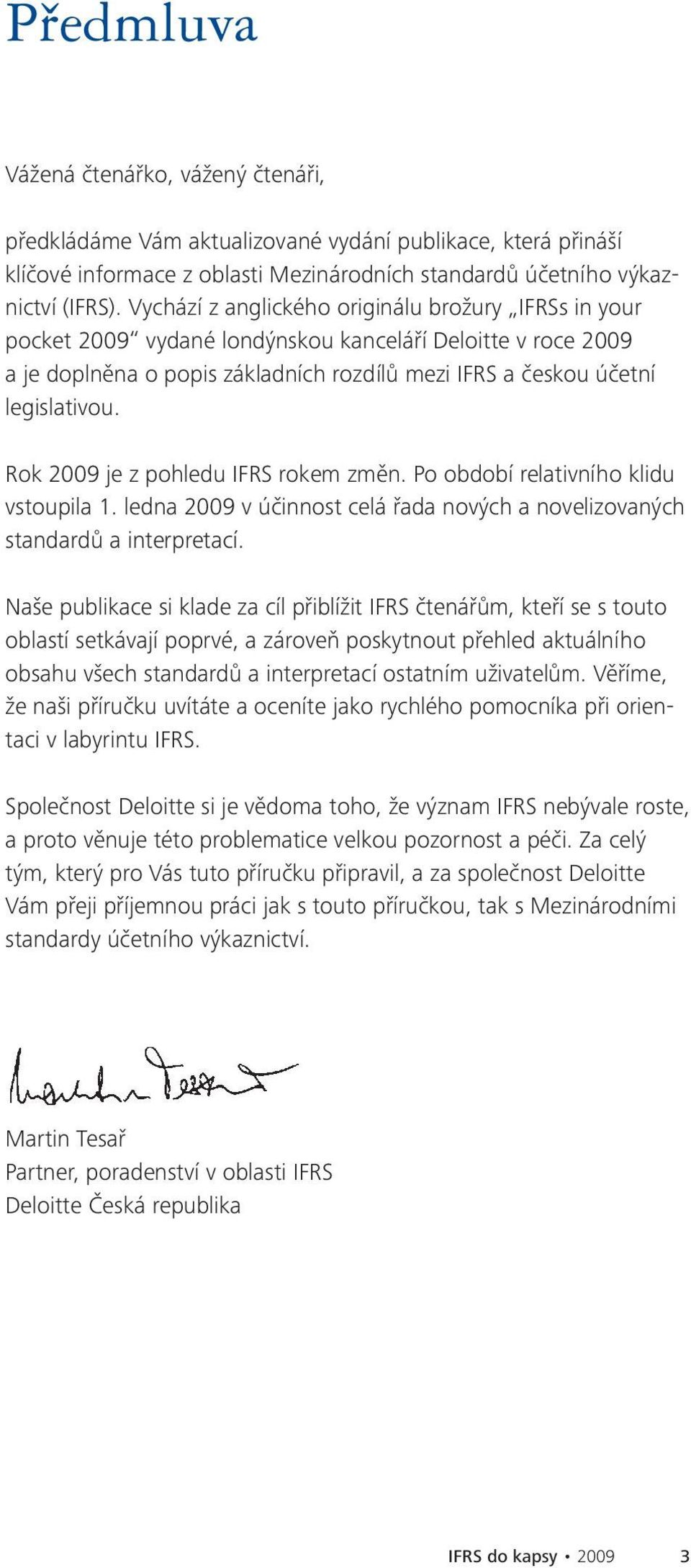 Rok 2009 je z pohledu IFRS rokem změn. Po období relativního klidu vstoupila 1. ledna 2009 v účinnost celá řada nových a novelizovaných standardů a interpretací.