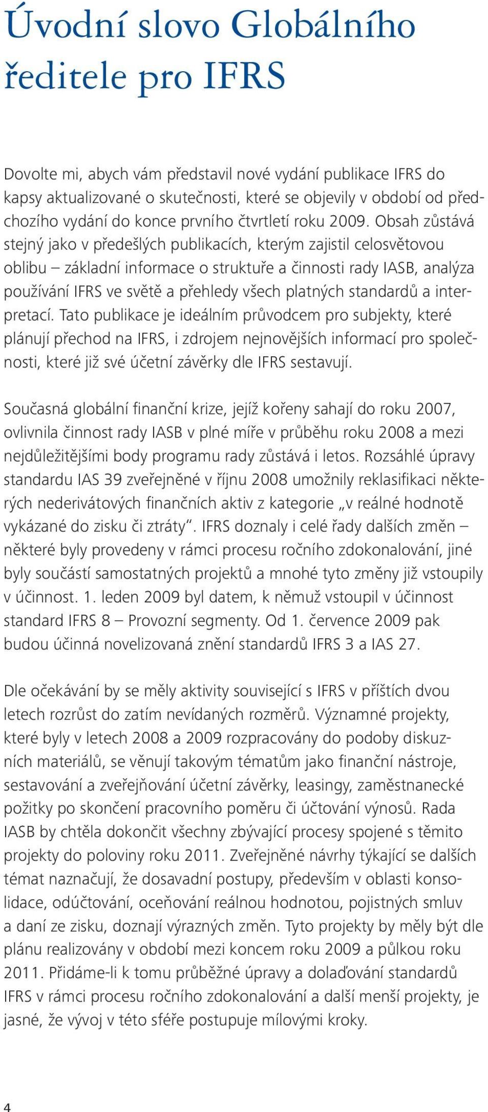 Obsah zůstává stejný jako v předešlých publikacích, kterým zajistil celosvětovou oblibu základní informace o struktuře a činnosti rady IASB, analýza používání IFRS ve světě a přehledy všech platných