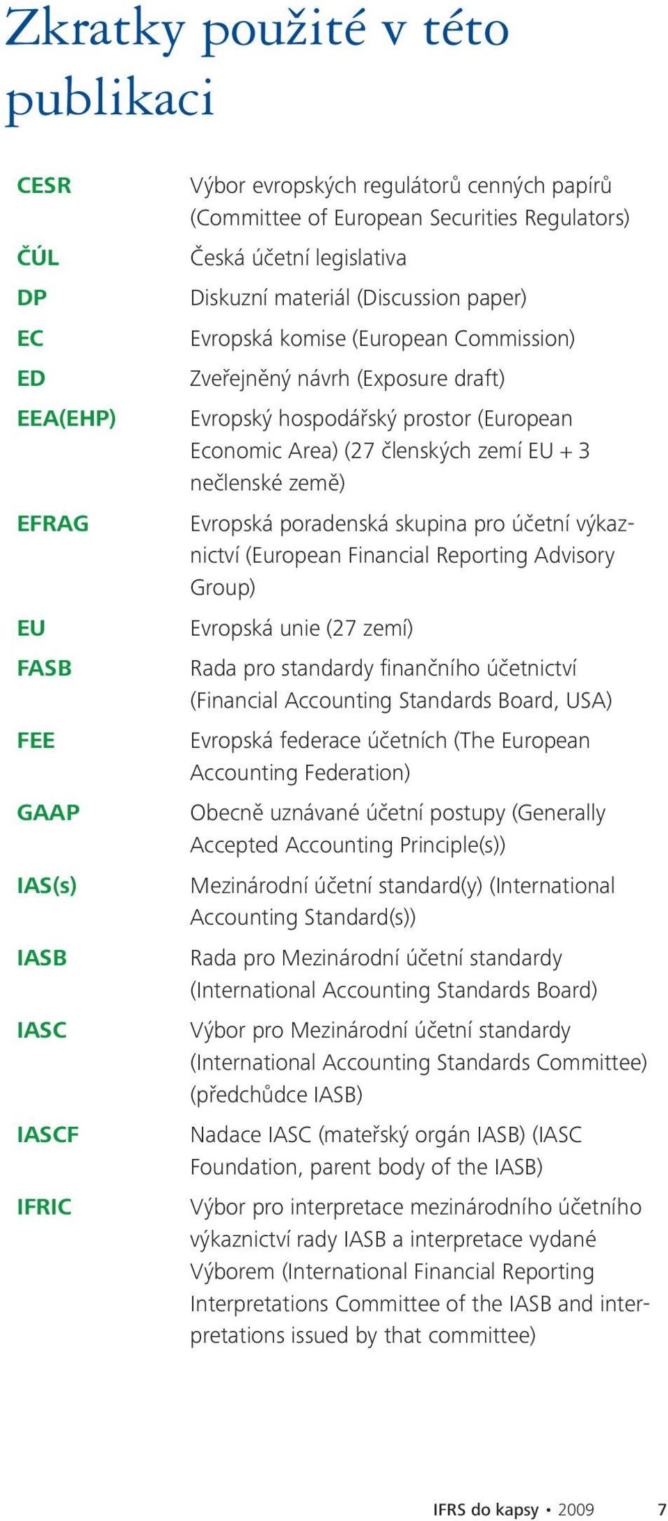 (27 členských zemí EU + 3 nečlenské země) Evropská poradenská skupina pro účetní výkaznictví (European Financial Reporting Advisory Group) Evropská unie (27 zemí) Rada pro standardy finančního