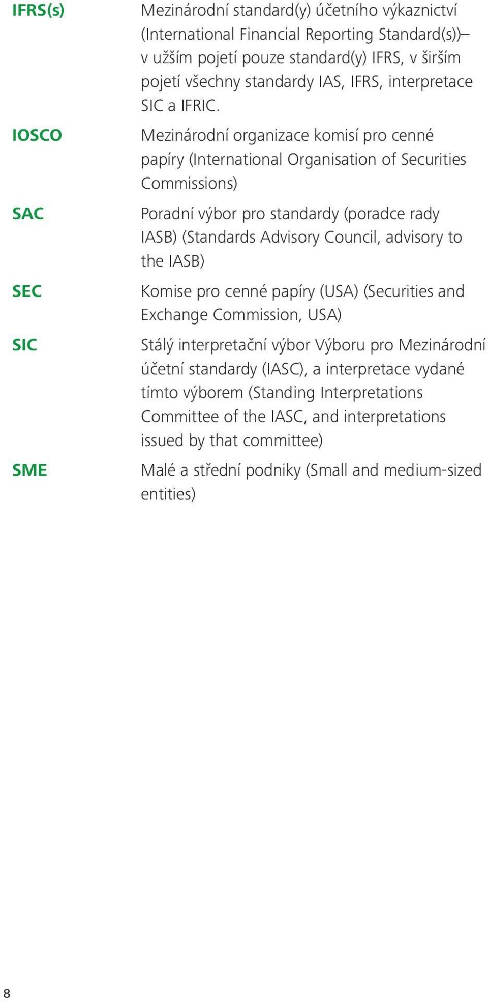 Mezinárodní organizace komisí pro cenné papíry (International Organisation of Securities Commissions) Poradní výbor pro standardy (poradce rady IASB) (Standards Advisory Council, advisory to