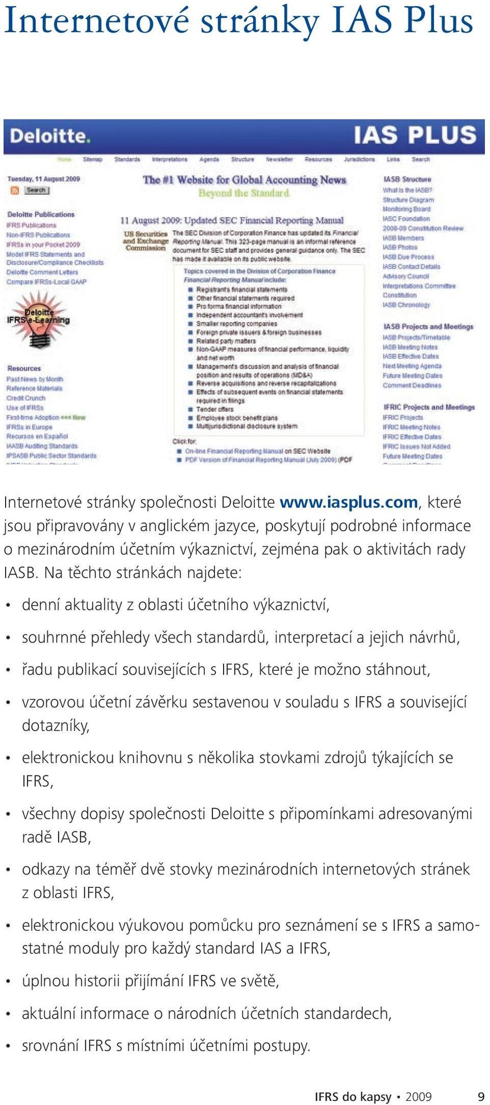 Na těchto stránkách najdete: denní aktuality z oblasti účetního výkaznictví, souhrnné přehledy všech standardů, interpretací a jejich návrhů, řadu publikací souvisejících s IFRS, které je možno