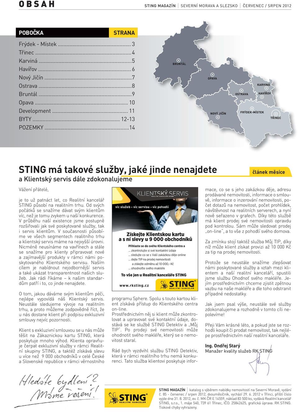 .. 14 STING má takové služby, jaké jinde nenajdete a Klientský servis dále zdokonalujeme Vážení přátelé, je to už patnáct let, co Realitní kancelář STING působí na realitním trhu.