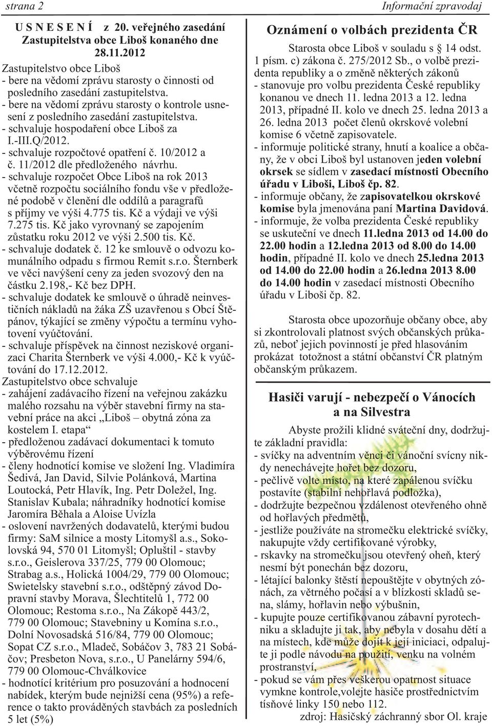 - bere na vìdomí zprávu starosty o kontrole usnesení z posledního zasedání zastupitelstva. - schvaluje hospodaøení obce Liboš za I.-III.Q/2012. - schvaluje rozpoètové opatøení è. 10/2012 a è.