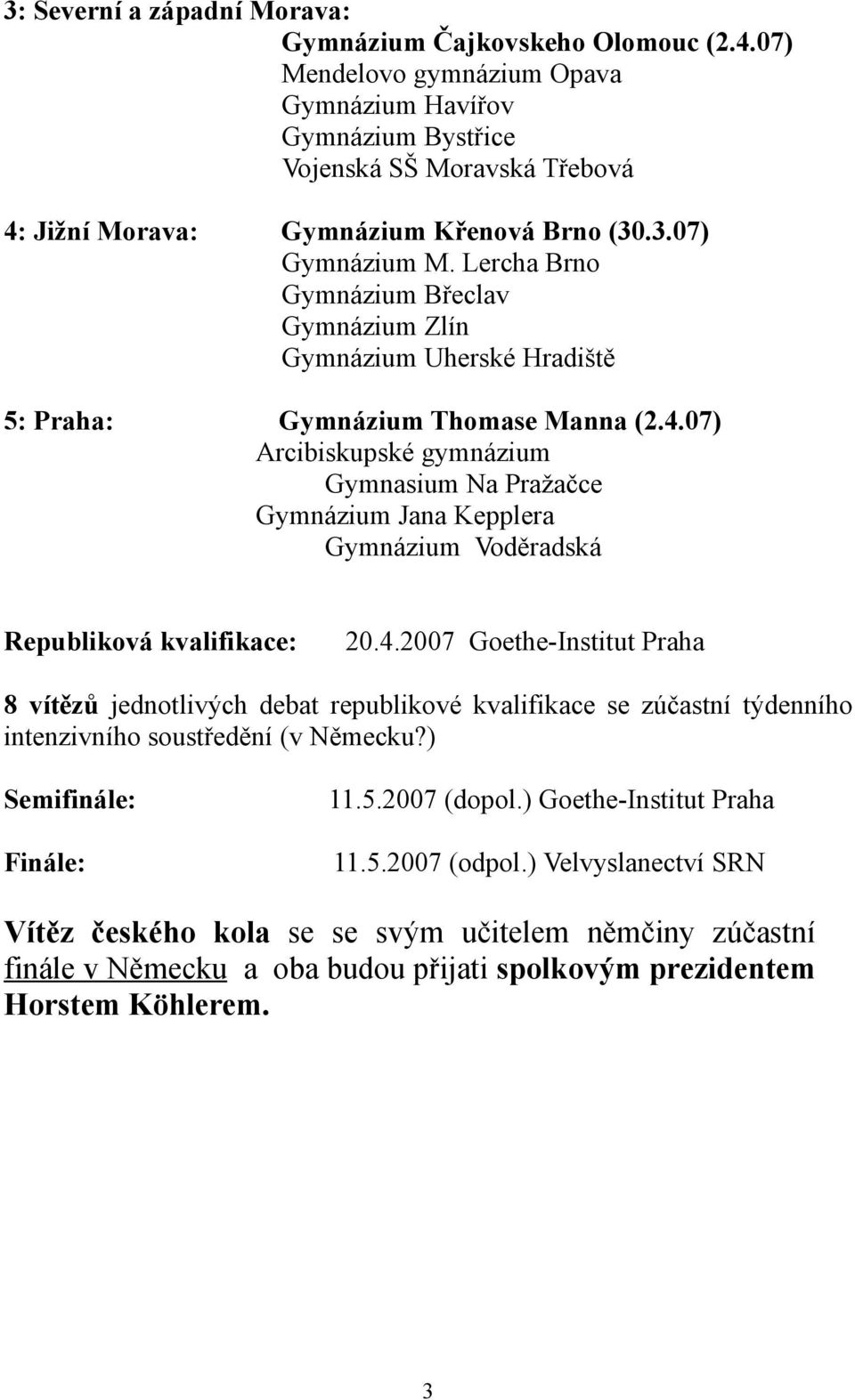 Lercha Brno Gymnázium Břeclav Gymnázium Zlín Gymnázium Uherské Hradiště 5: Praha: Gymnázium Thomase Manna (2.4.