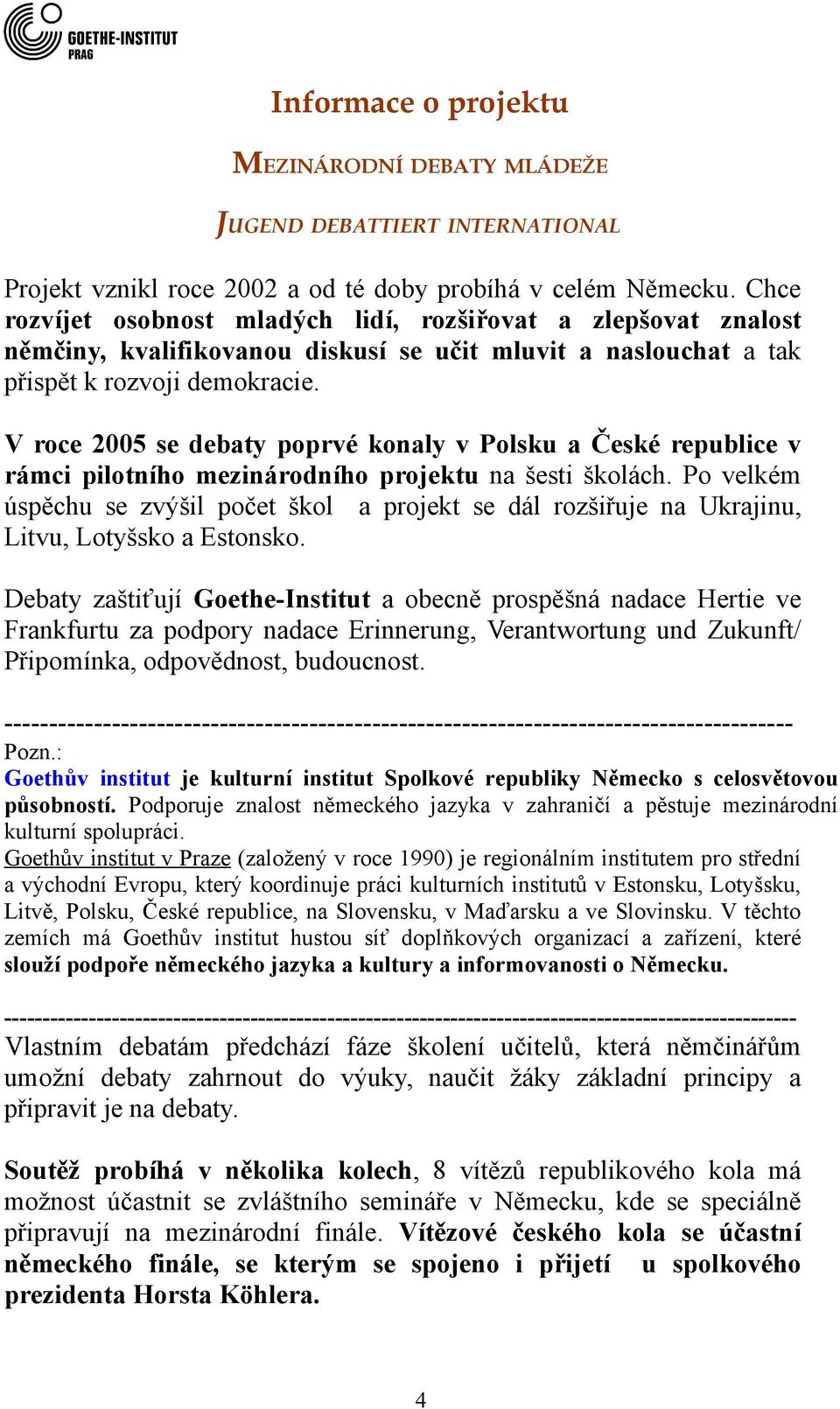 V roce 2005 se debaty poprvé konaly v Polsku a České republice v rámci pilotního mezinárodního projektu na šesti školách.