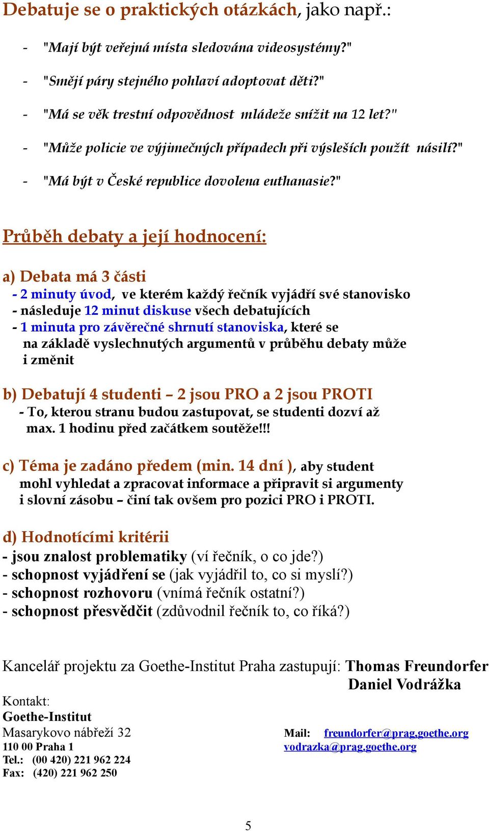 " Průběh debaty a její hodnocení: a) Debata má 3 části - 2 minuty úvod, ve kterém každý řečník vyjádří své stanovisko - následuje 12 minut diskuse všech debatujících - 1 minuta pro závěrečné shrnutí