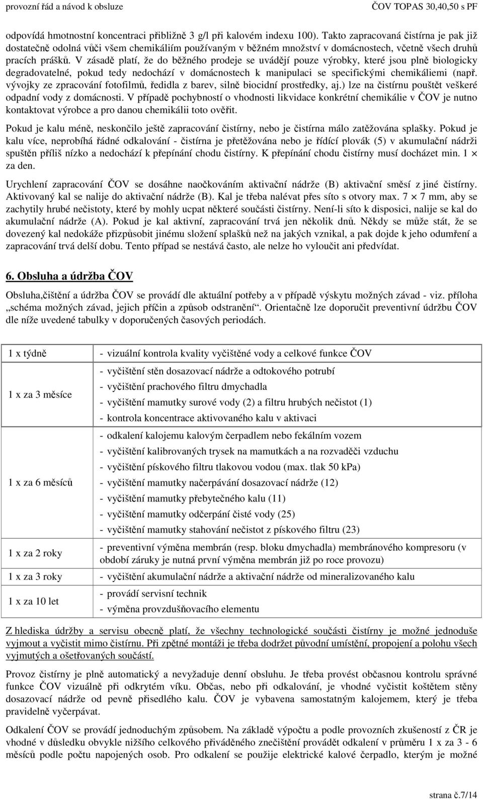 V zásad platí, že do bžného prodeje se uvádjí pouze výrobky, které jsou pln biologicky degradovatelné, pokud tedy nedochází v domácnostech k manipulaci se specifickými chemikáliemi (nap.