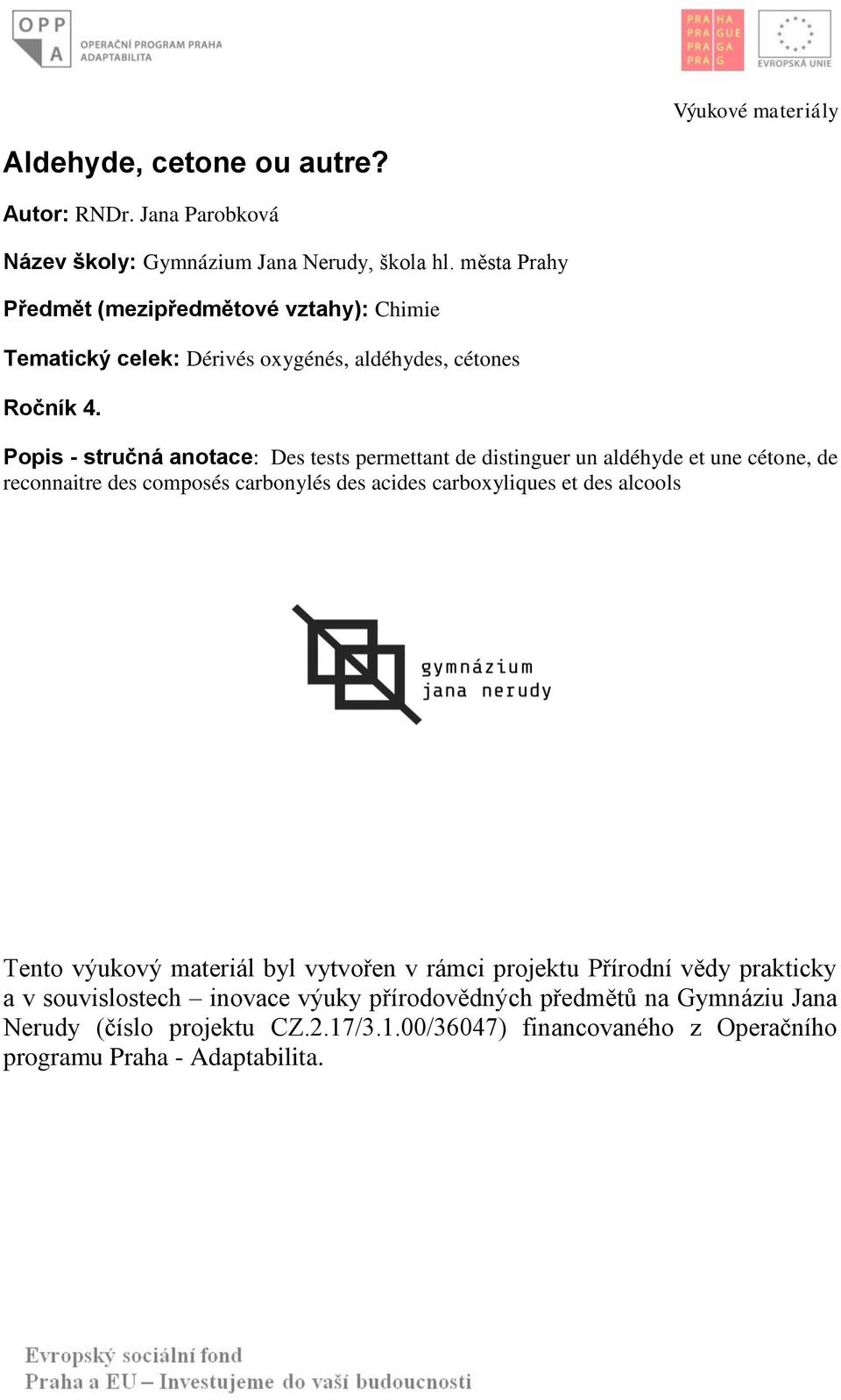 Popis - stručná anotace: Des tests permettant de distinguer un aldéhyde et une cétone, de reconnaitre des composés carbonylés des acides carboxyliques et des