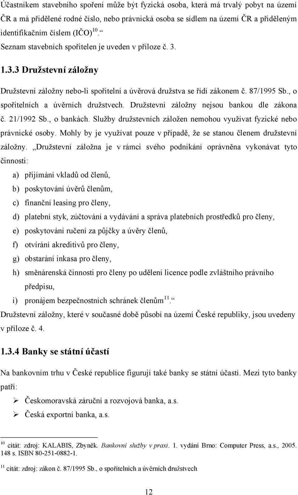 , o spořitelních a úvěrních družstvech. Družstevní záložny nejsou bankou dle zákona č. 21/1992 Sb., o bankách. Služby družstevních záložen nemohou využívat fyzické nebo právnické osoby.