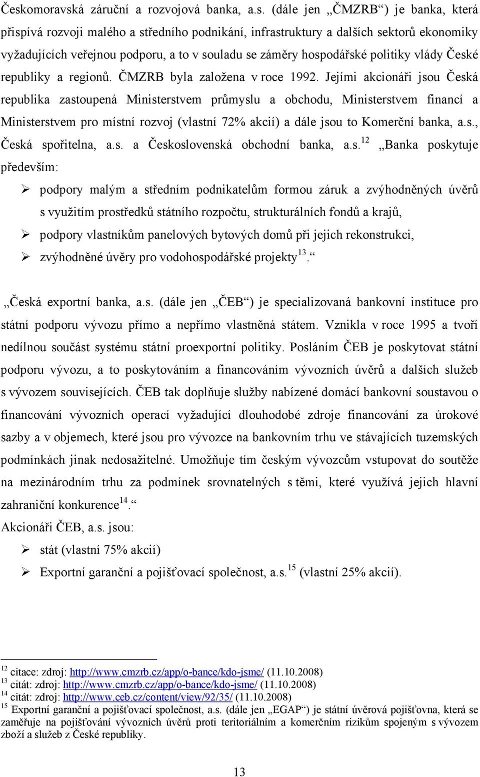 Jejími akcionáři jsou Česká republika zastoupená Ministerstvem průmyslu a obchodu, Ministerstvem financí a Ministerstvem pro místní rozvoj (vlastní 72% akcií) a dále jsou to Komerční banka, a.s., Česká spořitelna, a.