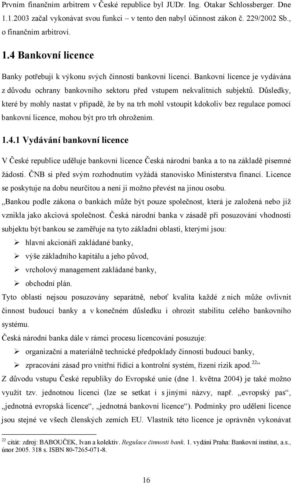 Důsledky, které by mohly nastat v případě, že by na trh mohl vstoupit kdokoliv bez regulace pomocí bankovní licence, mohou být pro trh ohrožením. 1.4.