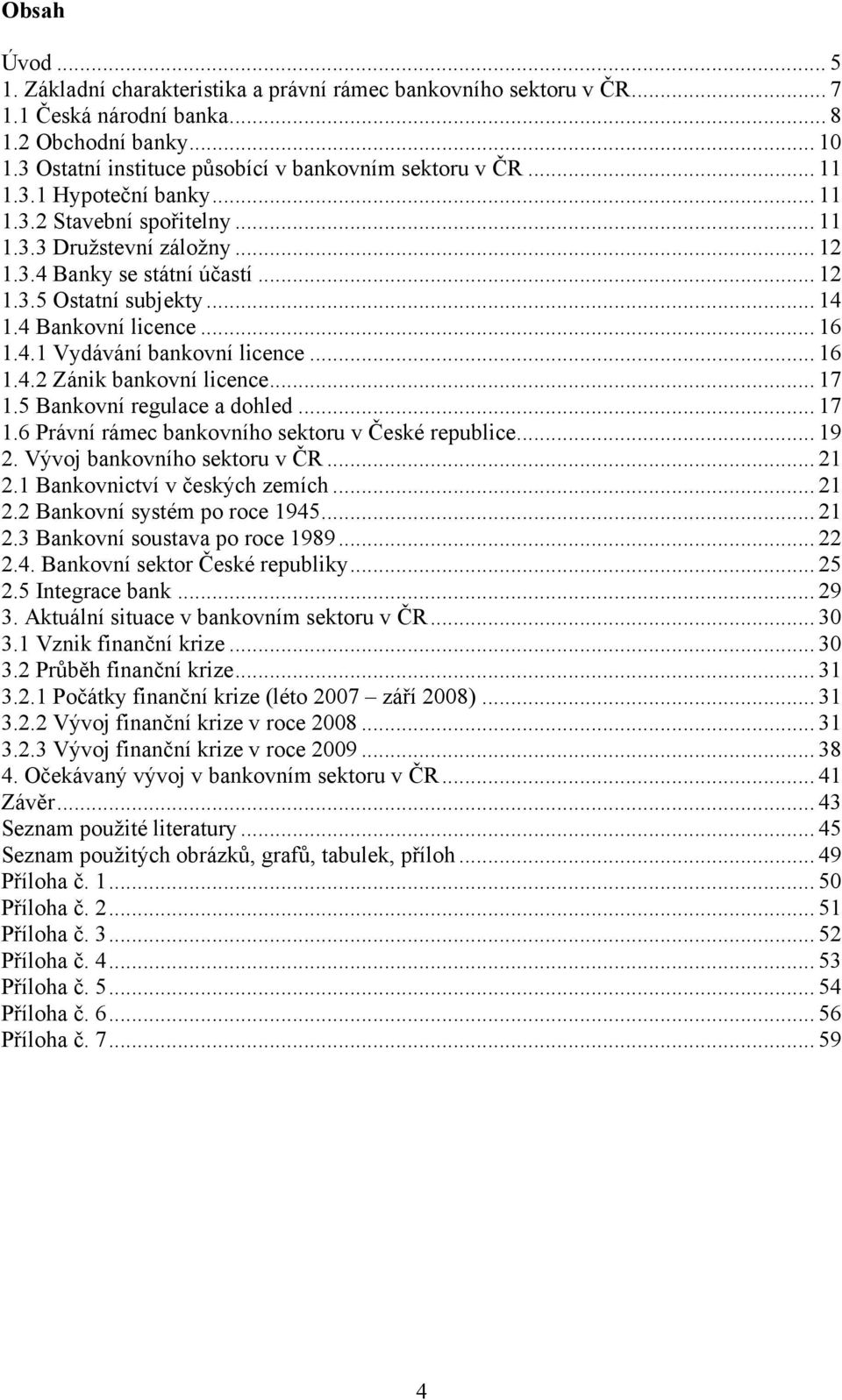 .. 16 1.4.2 Zánik bankovní licence... 17 1.5 Bankovní regulace a dohled... 17 1.6 Právní rámec bankovního sektoru v České republice... 19 2. Vývoj bankovního sektoru v ČR... 21 2.