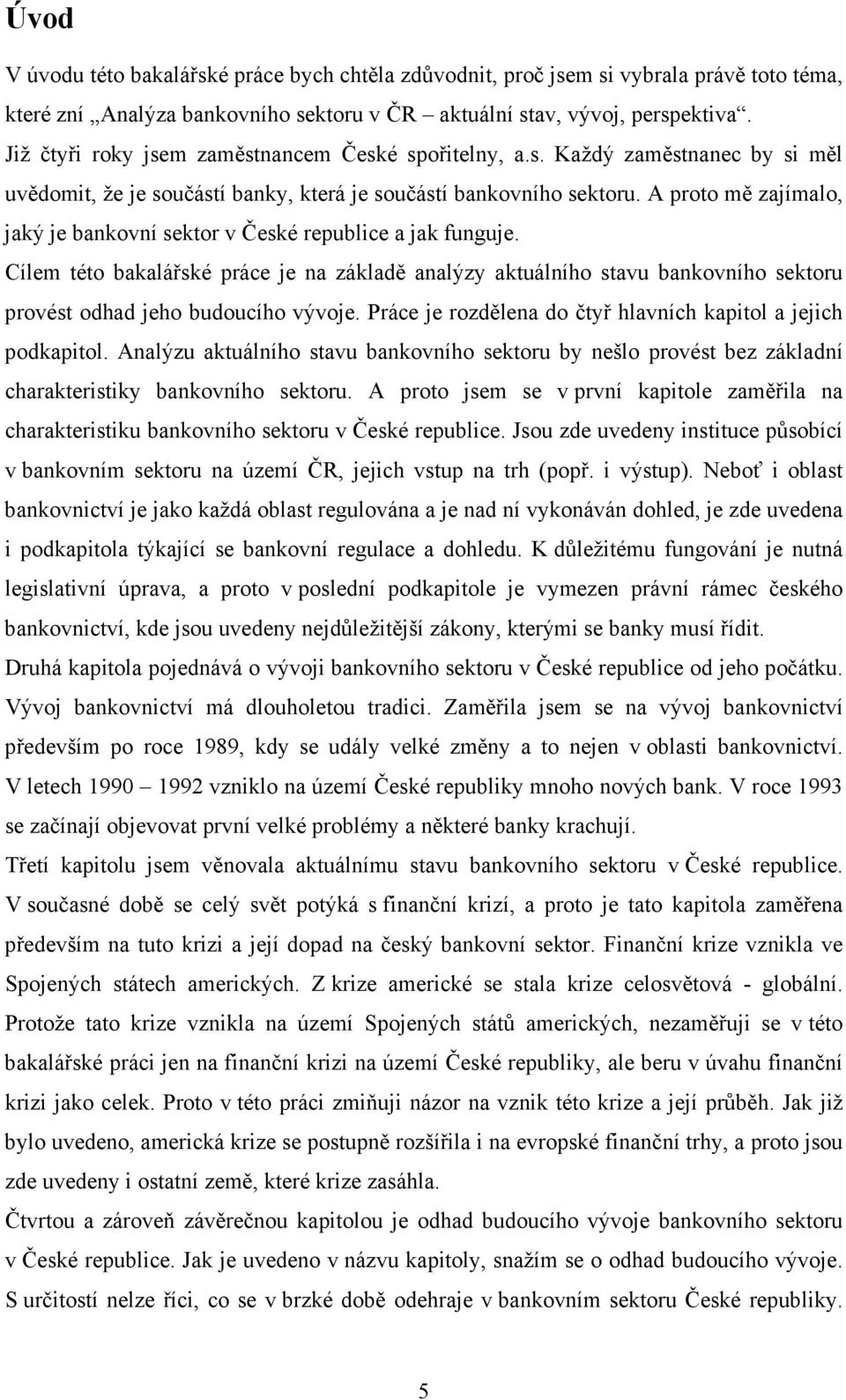 A proto mě zajímalo, jaký je bankovní sektor v České republice a jak funguje. Cílem této bakalářské práce je na základě analýzy aktuálního stavu bankovního sektoru provést odhad jeho budoucího vývoje.