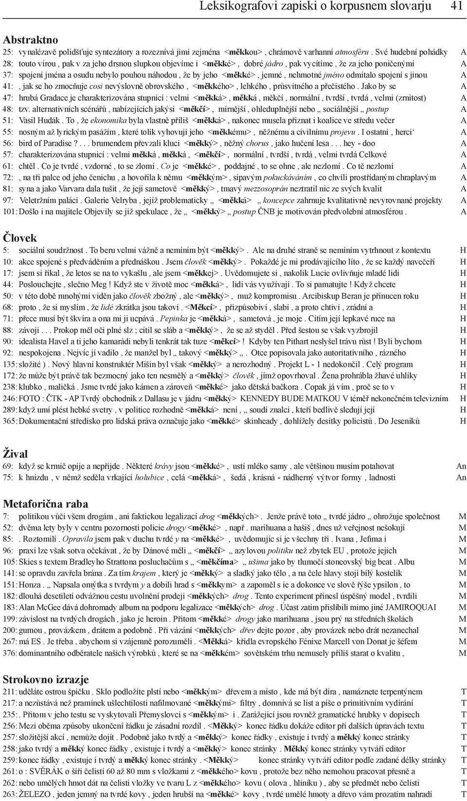 <měkké>, jemné, nehmotné jméno odmítalo spojení s jinou A 41:, jak se ho zmocňuje cosi nevýslovně obrovského, <měkkého>, lehkého, průsvitného a přečistého.