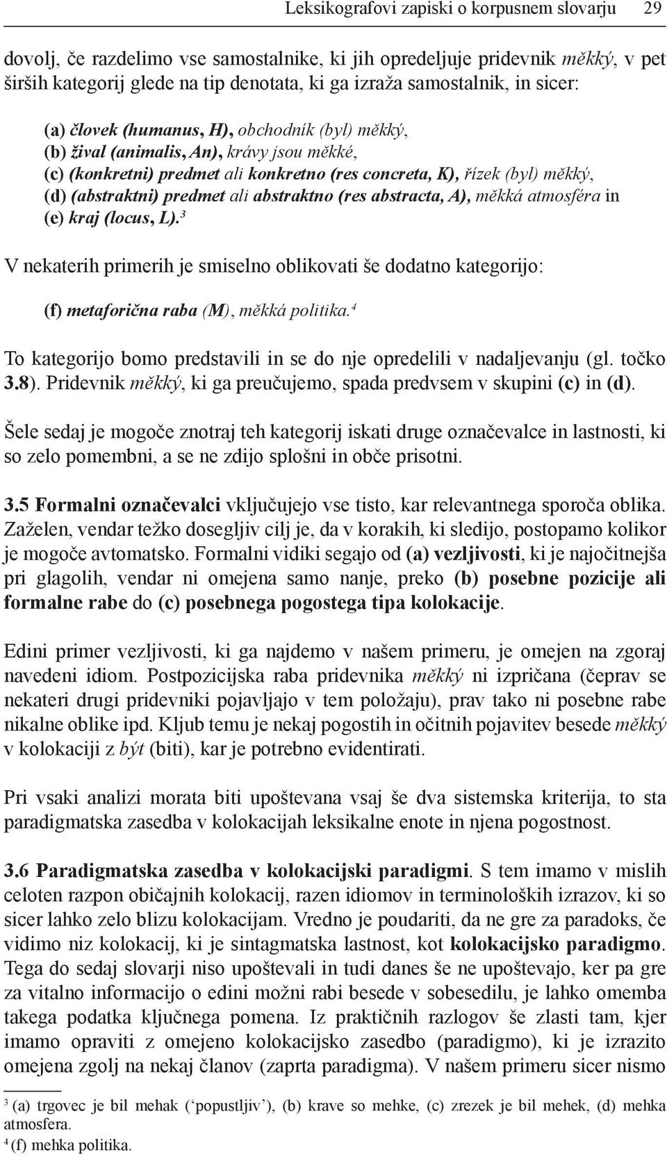 ali abstraktno (res abstracta, A), měkká atmosféra in (e) kraj (locus, L). 3 V nekaterih primerih je smiselno oblikovati še dodatno kategorijo: (f) metaforična raba (M), měkká politika.