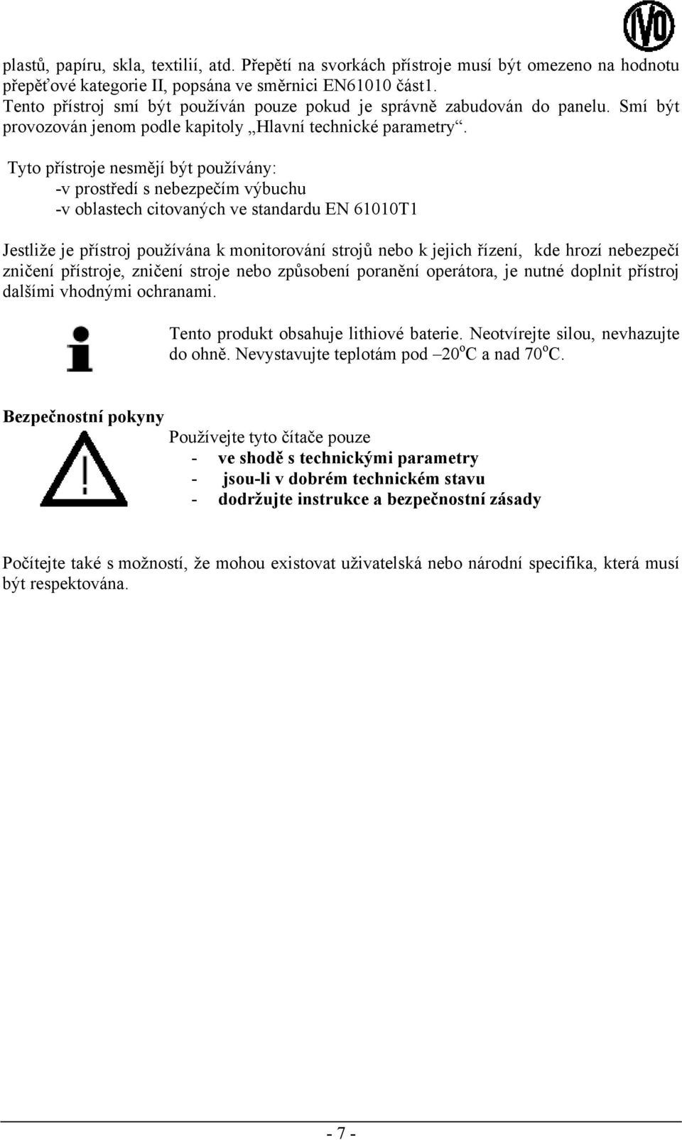 Tyto přístroje nesmějí být používány: -v prostředí s nebezpečím výbuchu -v oblastech citovaných ve standardu EN 61010T1 Jestliže je přístroj používána k monitorování strojů nebo k jejich řízení, kde