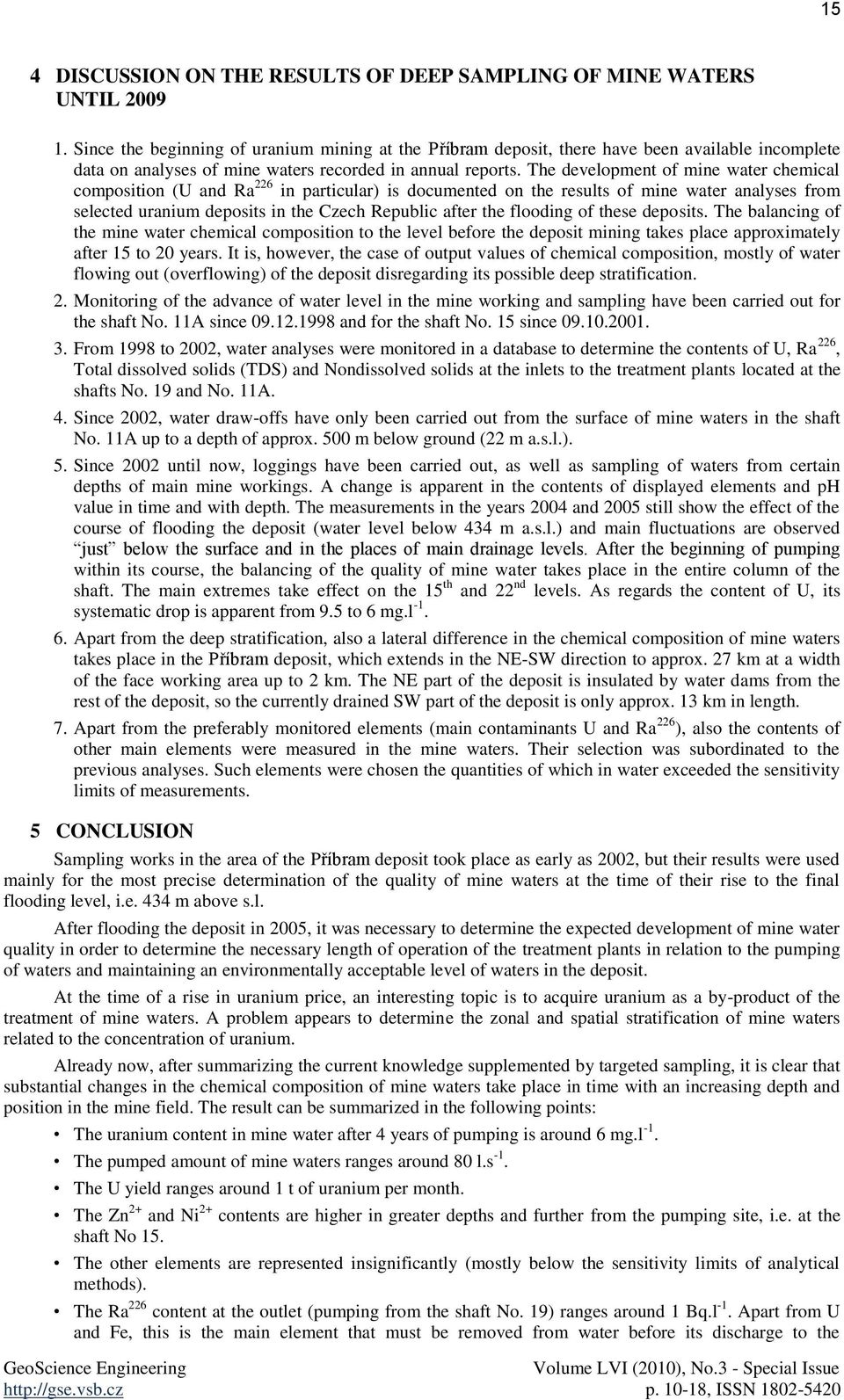 The development of mine water chemical composition (U and Ra 226 in particular) is documented on the results of mine water analyses from selected uranium deposits in the Czech Republic after the