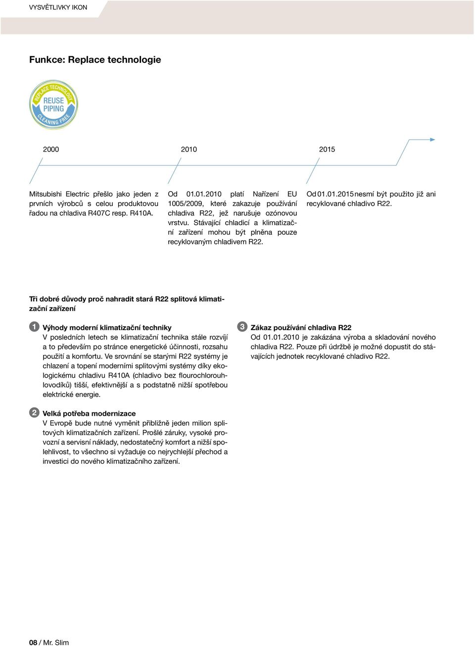 Tři dobré důvody proč nahradit stará R22 splitová klimatizační zařízení Výhody moderní klimatizační techniky V posledních letech se klimatizační technika stále rozvíjí a to především po stránce