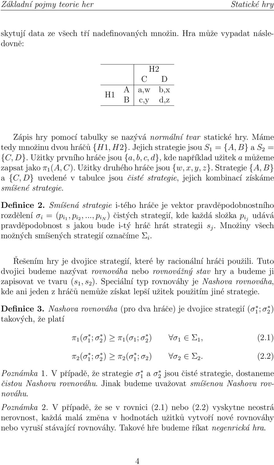 Jejich strategie jsou S 1 = {A, B} a S 2 = {C, D}. Užitky prvního hráče jsou {a, b, c, d}, kde například užitek a můžeme zapsat jako π 1 (A, C). Užitky druhého hráče jsou {w, x, y, z}.