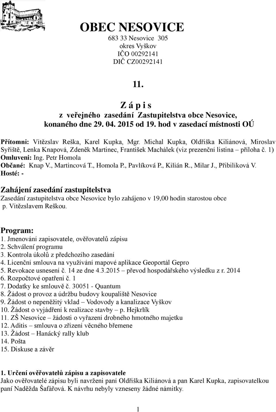 Michal Kupka, Oldřiška Kiliánová, Miroslav Syřiště, Lenka Knapová, Zdeněk Martinec, František Machálek (viz prezenční listina příloha č. 1) Omluveni: Ing. Petr Homola Občané: Knap V., Martincová T.