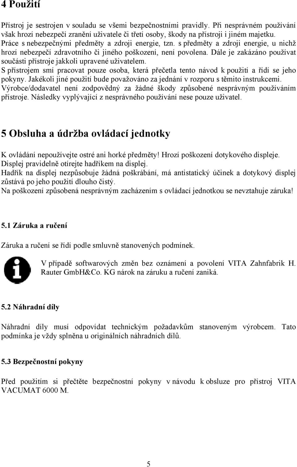 Dále je zakázáno používat součásti přístroje jakkoli upravené uživatelem. S přístrojem smí pracovat pouze osoba, která přečetla tento návod k použití a řídí se jeho pokyny.