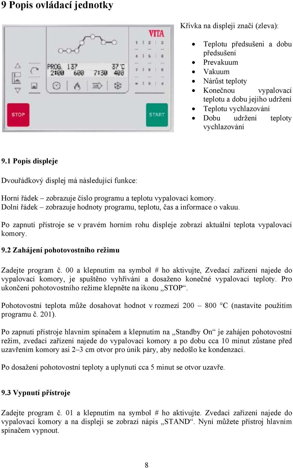 Dolní řádek zobrazuje hodnoty programu, teplotu, čas a informace o vakuu. Po zapnutí přístroje se v pravém horním rohu displeje zobrazí aktuální teplota vypalovací komory. 9.