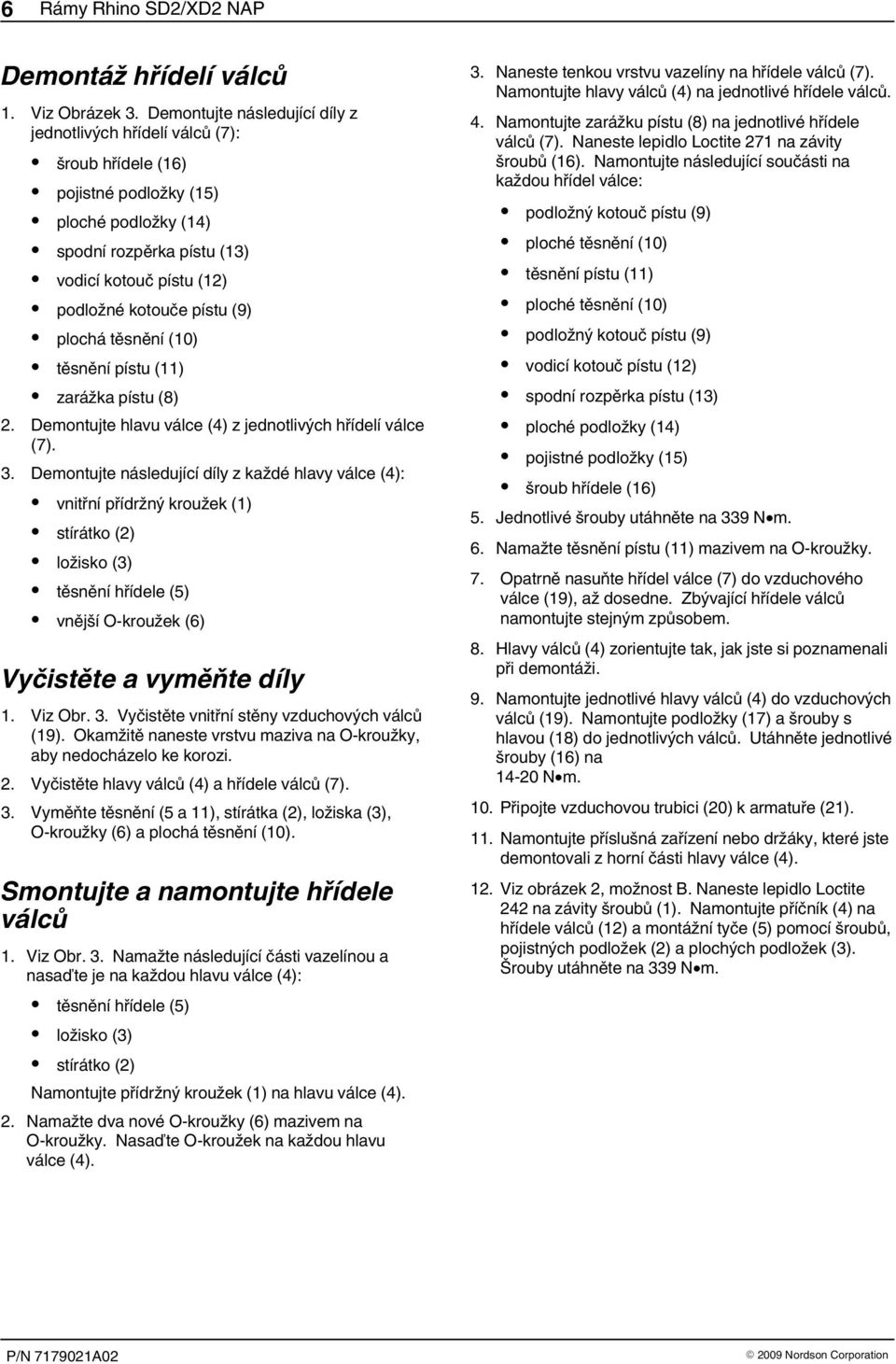 (9) plochá těsnění (10) těsnění pístu (11) zarážka pístu (8) 2. Demontujte hlavu válce (4) z jednotlivých hřídelí válce (7). 3.