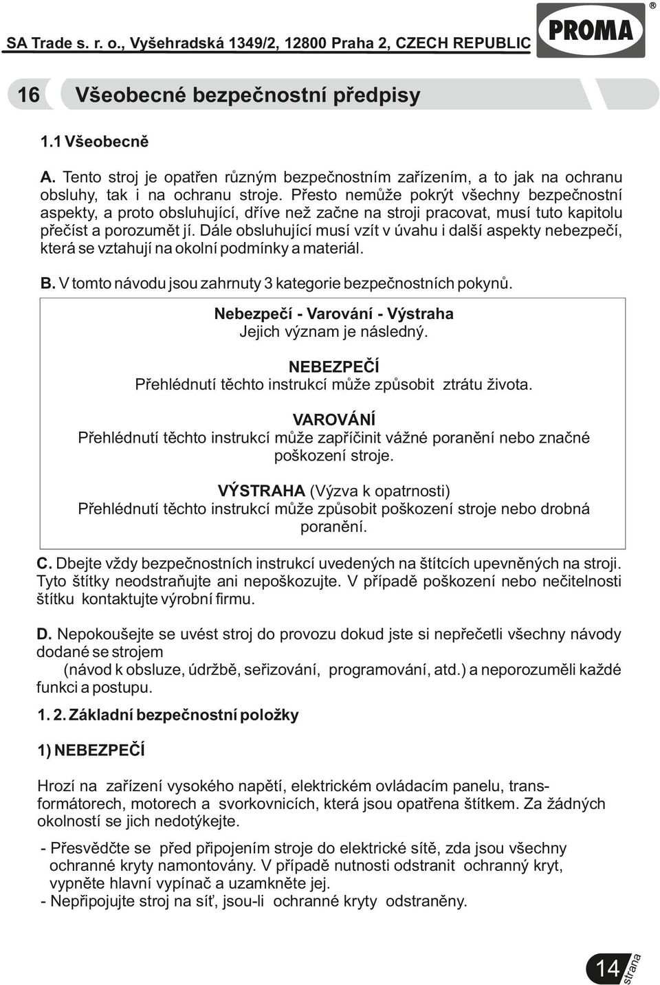 Dále obsluhující musí vzít v úvahu i další aspekty nebezpečí, která se vztahují okolní podmínky a materiál. B. V tomto návodu jsou zahrnuty 3 kategorie bezpečnostních pokynů.