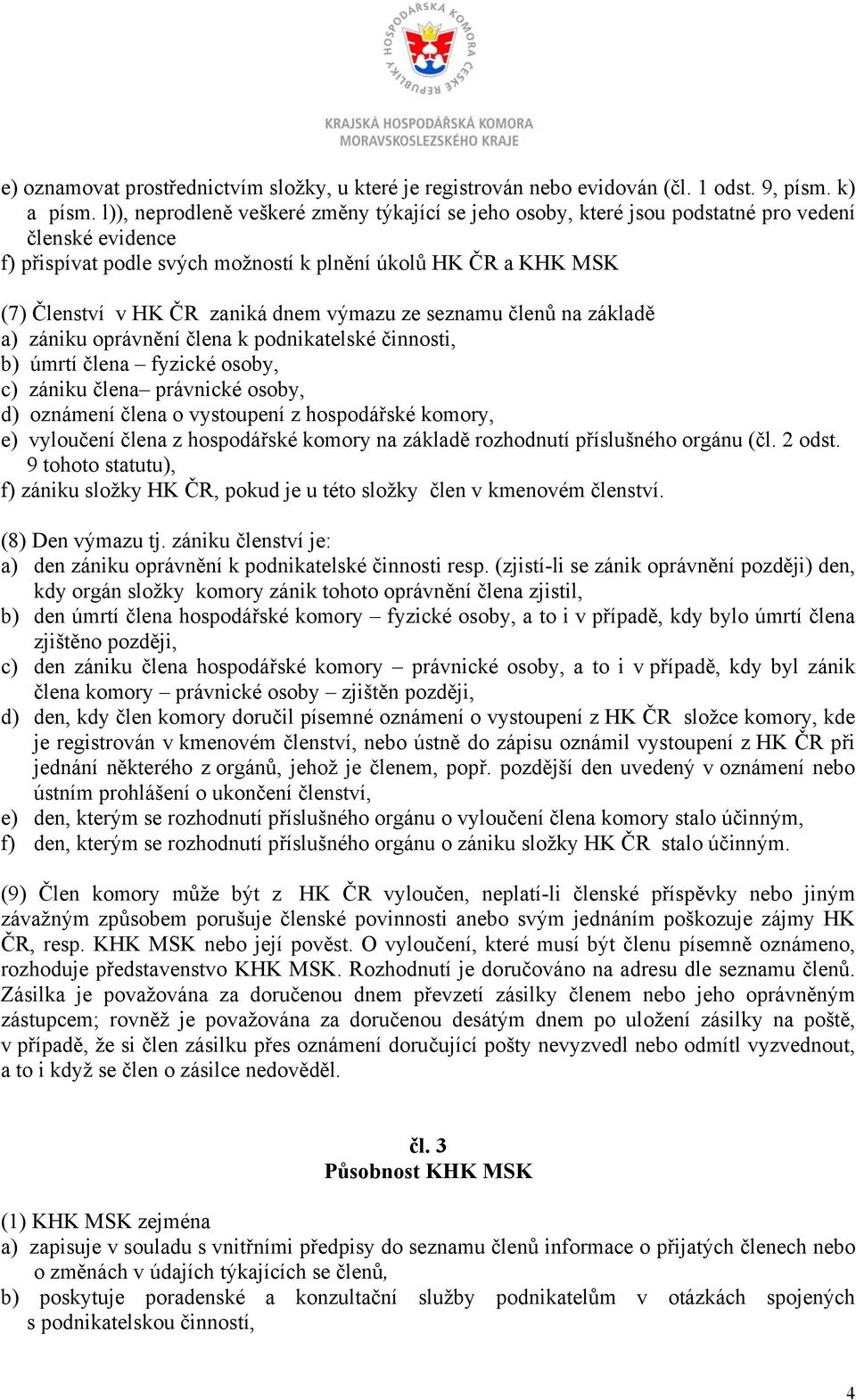 dnem výmazu ze seznamu členů na základě a) zániku oprávnění člena k podnikatelské činnosti, b) úmrtí člena fyzické osoby, c) zániku člena právnické osoby, d) oznámení člena o vystoupení z hospodářské